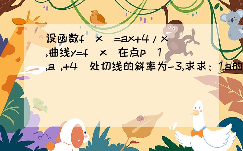 设函数f(x)=ax+4/x,曲线y=f(x)在点p(1,a ,+4）处切线的斜率为-3,求求：1.a的值2.函数f(x)在区间[1,8]的最大值与最小值.