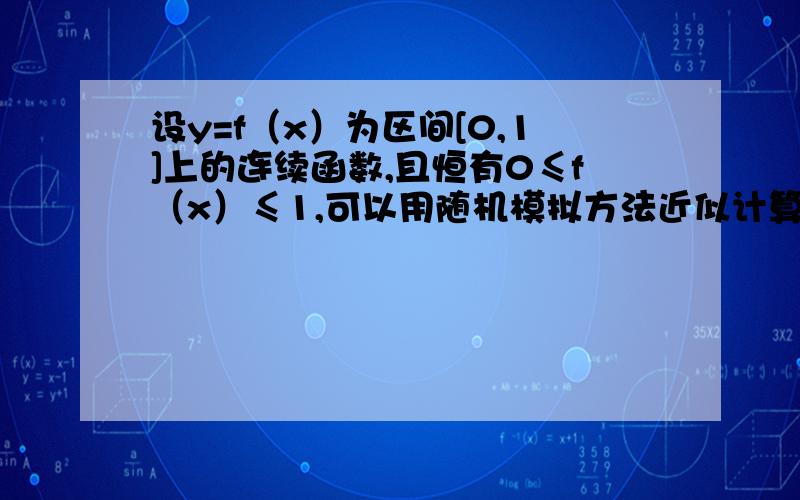 设y=f（x）为区间[0,1]上的连续函数,且恒有0≤f（x）≤1,可以用随机模拟方法近似计算积分这个是怎么解的?