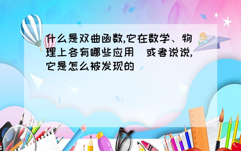 什么是双曲函数,它在数学、物理上各有哪些应用（或者说说,它是怎么被发现的）