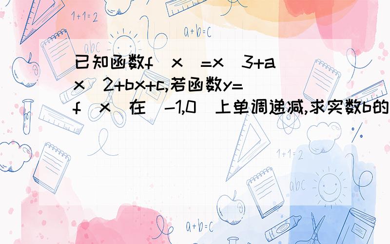 已知函数f(x)=x^3+ax^2+bx+c,若函数y=f(x)在[-1,0]上单调递减,求实数b的取值范围.