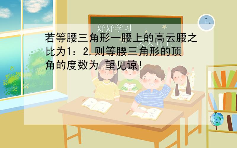 若等腰三角形一腰上的高云腰之比为1：2,则等腰三角形的顶角的度数为 望见谅!