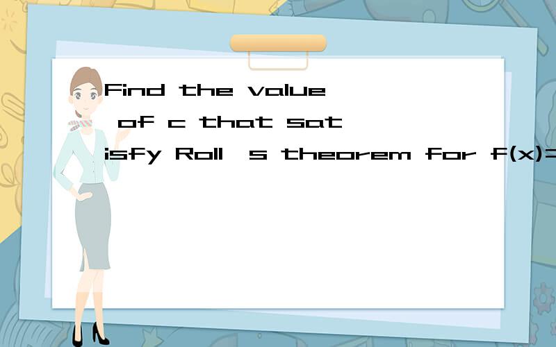 Find the value of c that satisfy Roll's theorem for f(x)=x^2-8x+12 on the interval[2,6]求怎么解……