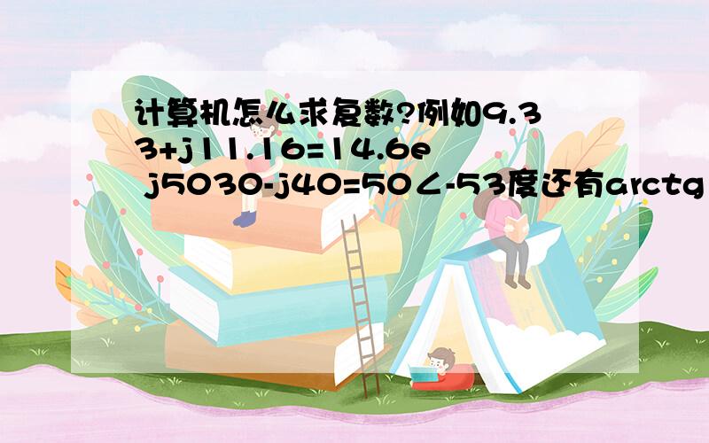 计算机怎么求复数?例如9.33+j11.16=14.6e j5030-j40=50∠-53度还有arctg (-1.6)=-58度,计算机怎么求?