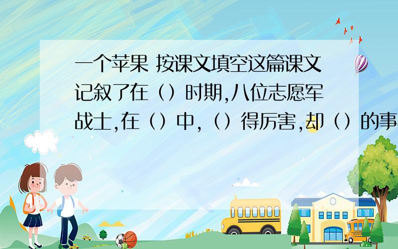 一个苹果 按课文填空这篇课文记叙了在（）时期,八位志愿军战士,在（）中,（）得厉害,却（）的事情.