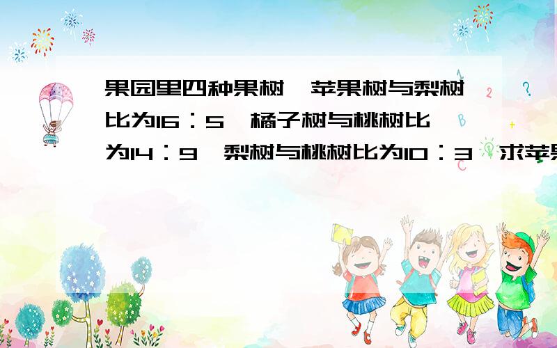 果园里四种果树,苹果树与梨树比为16：5,橘子树与桃树比为14：9,梨树与桃树比为10：3,求苹果树橘子树的