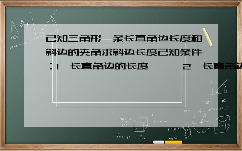 已知三角形一条长直角边长度和斜边的夹角求斜边长度已知条件：1、长直角边的长度      2、长直角边和斜边的夹角