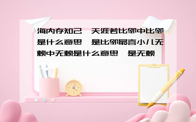 海内存知己,天涯若比邻中比邻是什么意思,是比邻最喜小儿无赖中无赖是什么意思,是无赖