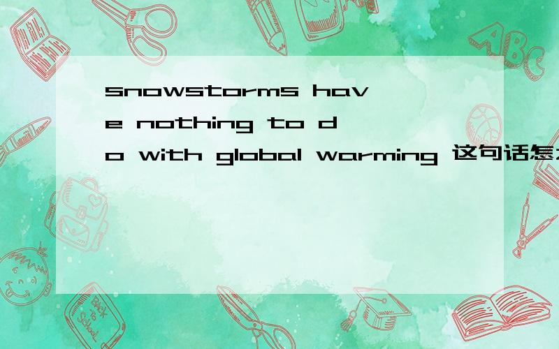 snowstorms have nothing to do with global warming 这句话怎么翻译啊?