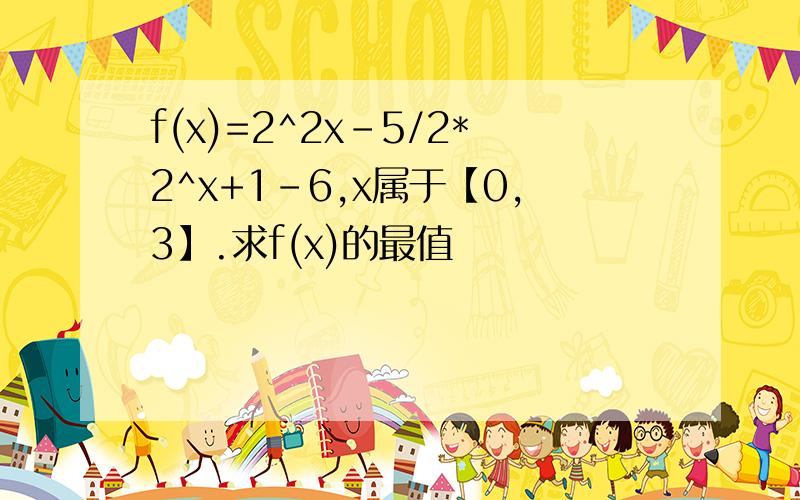 f(x)=2^2x-5/2*2^x+1-6,x属于【0,3】.求f(x)的最值