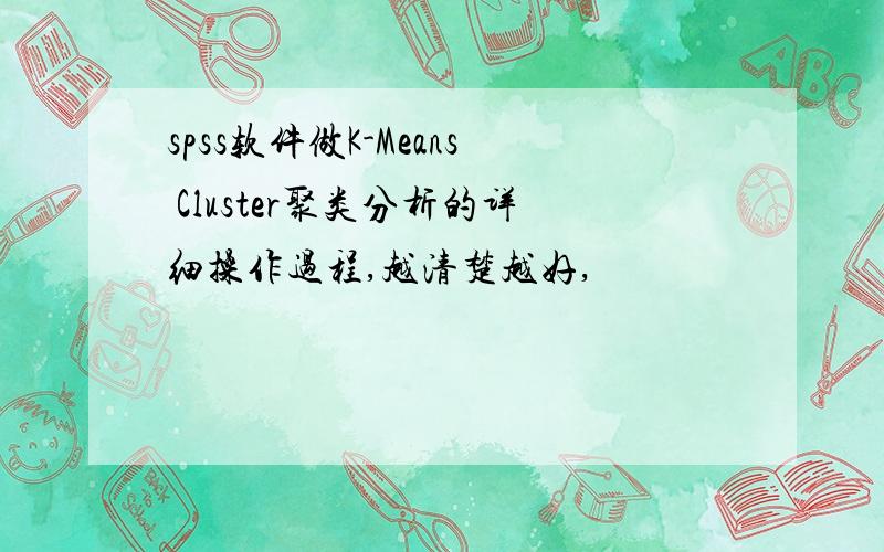 spss软件做K-Means Cluster聚类分析的详细操作过程,越清楚越好,