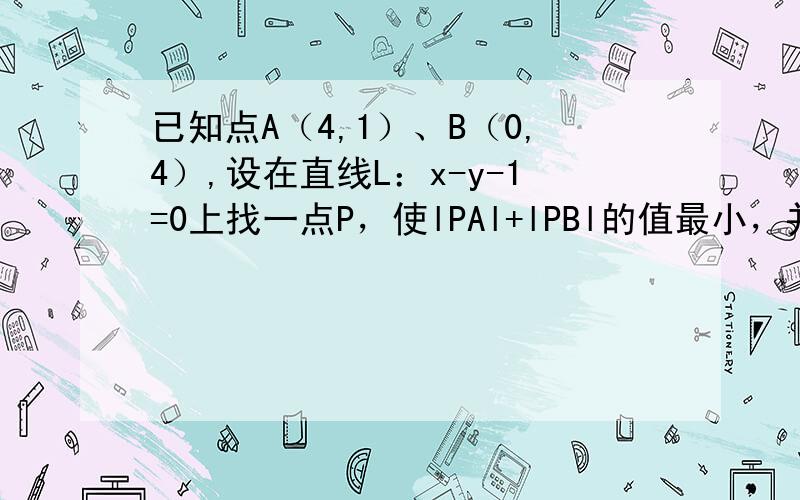 已知点A（4,1）、B（0,4）,设在直线L：x-y-1=0上找一点P，使lPAl+lPBl的值最小，并求出最小值