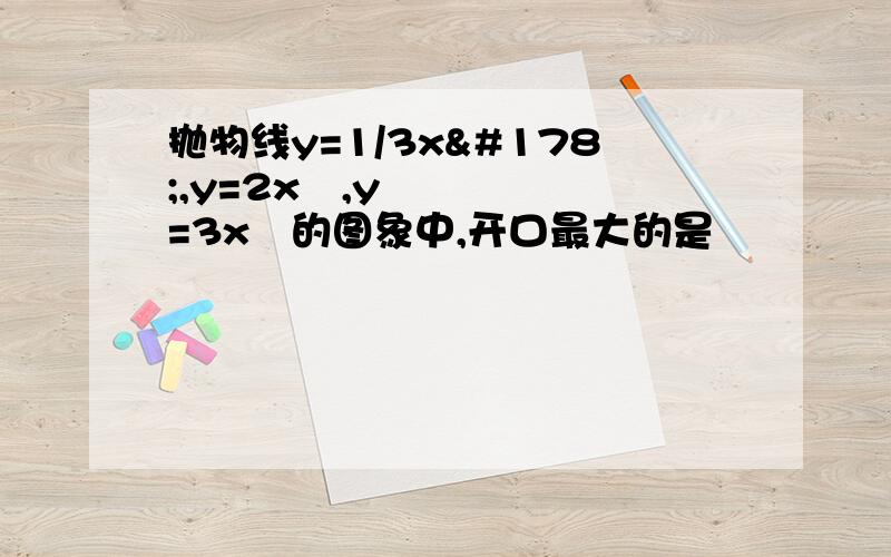 抛物线y=1/3x²,y=2x²,y=3x²的图象中,开口最大的是