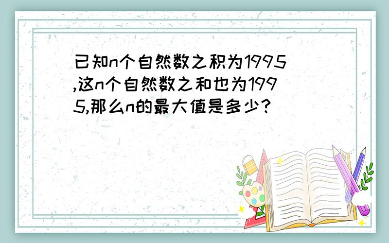 已知n个自然数之积为1995,这n个自然数之和也为1995,那么n的最大值是多少?