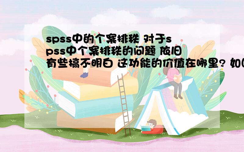 spss中的个案排秩 对于spss中个案排秩的问题 依旧有些搞不明白 这功能的价值在哪里? 如图所示,R数学部分是如何得出来的呀?