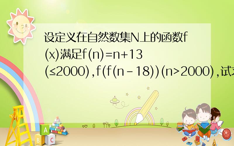 设定义在自然数集N上的函数f(x)满足f(n)=n+13(≤2000),f(f(n-18))(n>2000),试求f(2011)的值为