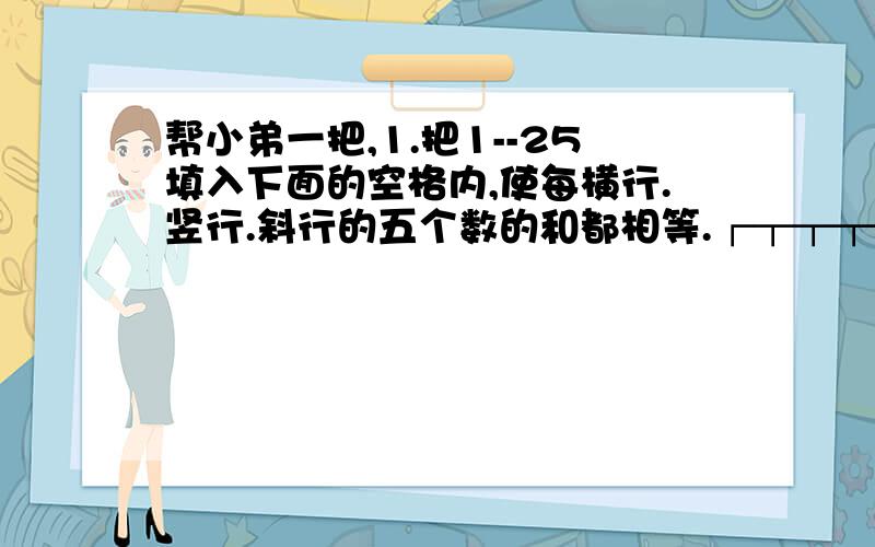 帮小弟一把,1.把1--25填入下面的空格内,使每横行.竖行.斜行的五个数的和都相等.┌┬┬┬┬┐├╂╂╂╂┫├╂╂╂╂┫├╂╂╂╂┫├╂╂╂╂┫┕┴┴┴┴┛