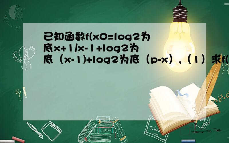 已知函数f(x0=log2为底x+1/x-1+log2为底（x-1)+log2为底（p-x）,（1）求f(x)定义域。（2).求最值