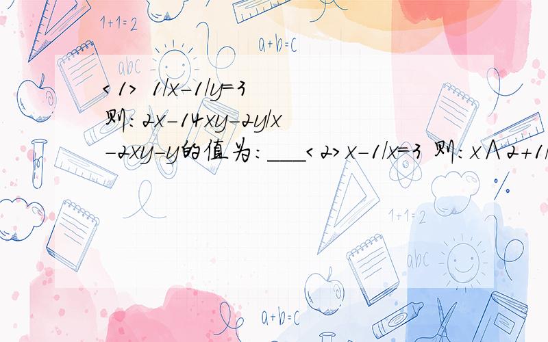 ＜1＞ 1/x－1/y＝3 则：2x－14xy－2y/x－2xy－y的值为：___＜2＞x－1/x＝3 则：x∧2＋1/x∧2的值为：_____＜3＞将分式a+1/3b/2/3a—1/2b的分子分母各项系数化为整数,结果是_____