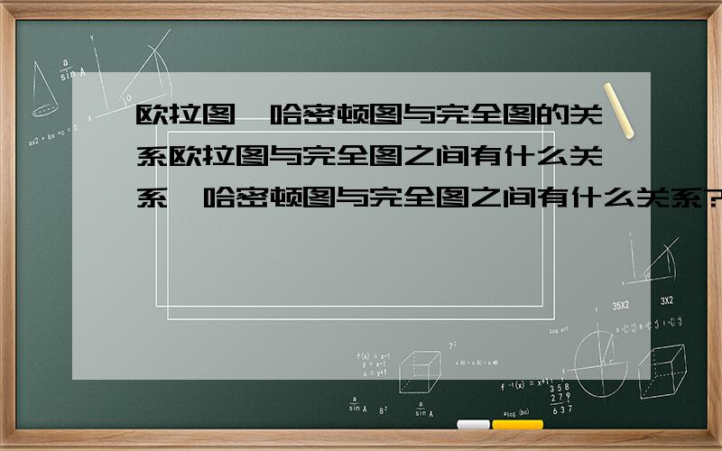 欧拉图、哈密顿图与完全图的关系欧拉图与完全图之间有什么关系,哈密顿图与完全图之间有什么关系?请准确详细加以说明.