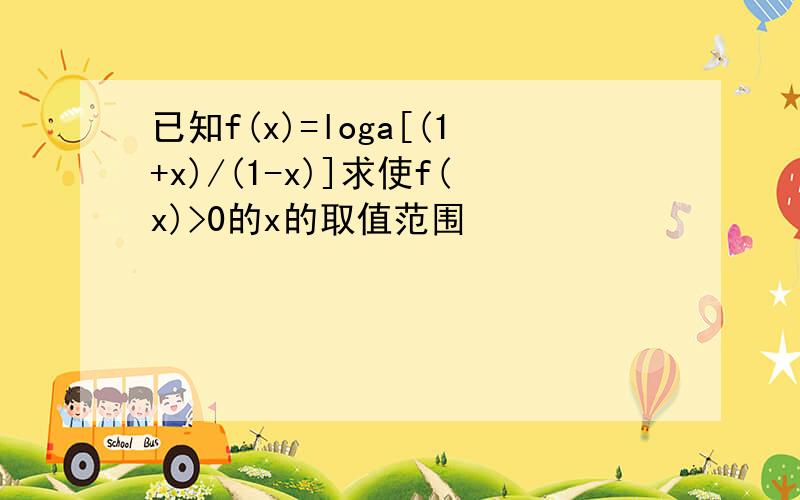 已知f(x)=loga[(1+x)/(1-x)]求使f(x)>0的x的取值范围