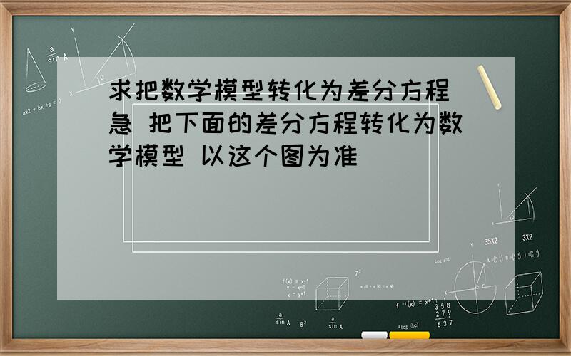 求把数学模型转化为差分方程 急 把下面的差分方程转化为数学模型 以这个图为准