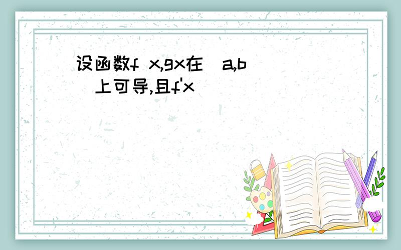 设函数f x,gx在[a,b]上可导,且f'x