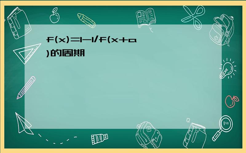 f(x)=1-1/f(x+a)的周期