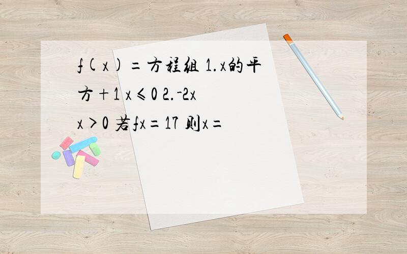 f(x)=方程组 1.x的平方+1 x≤0 2.-2x x>0 若fx=17 则x=