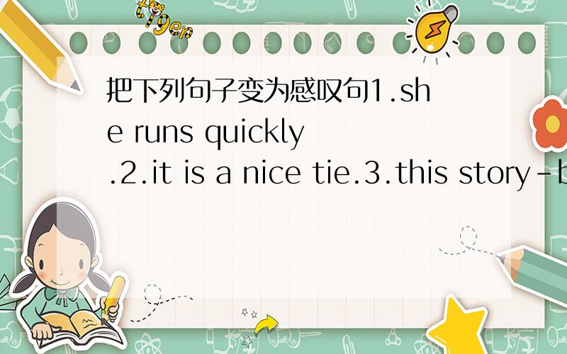 把下列句子变为感叹句1.she runs quickly.2.it is a nice tie.3.this story-book is very interesting.4.your bell is too loud.5.she dances so well.