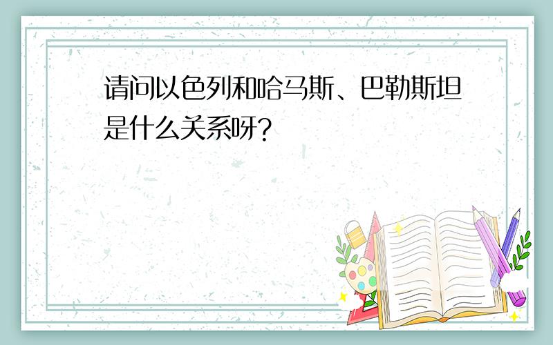 请问以色列和哈马斯、巴勒斯坦是什么关系呀?