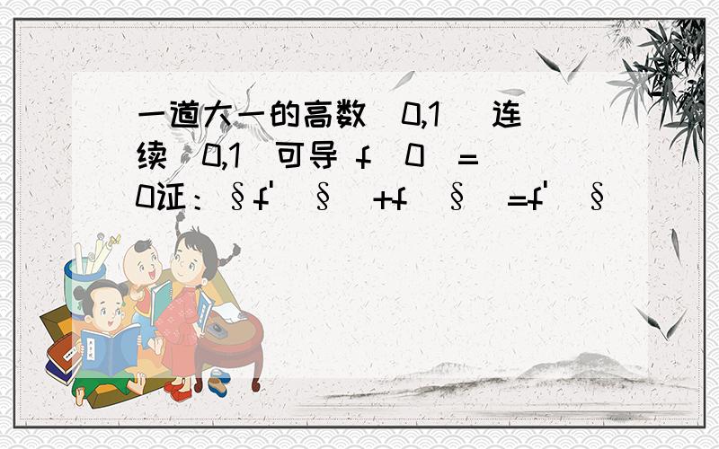 一道大一的高数[0,1] 连续(0,1)可导 f(0)=0证：§f'(§)+f(§)=f'(§)