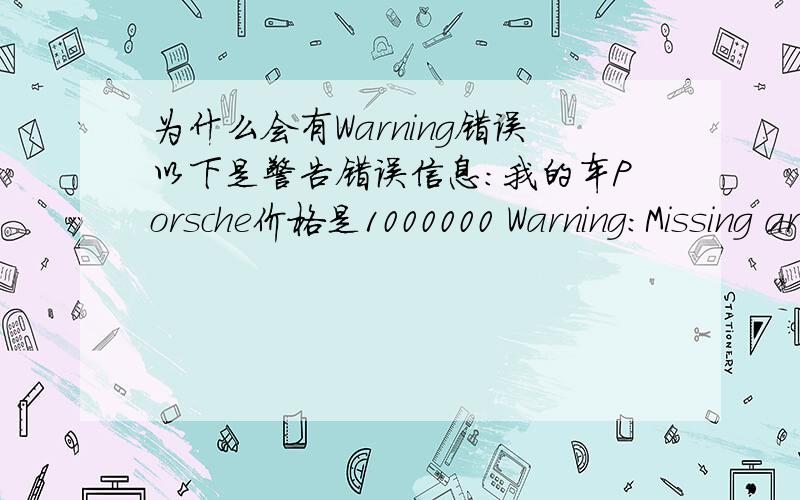 为什么会有Warning错误以下是警告错误信息:我的车Porsche价格是1000000 Warning:Missing argument 1 for MyCar::__construct(),called in PHPDocument1 on line 28 and defined in PHPDocument1 on line 5 Warning:Missing argument 2 for MyCar: