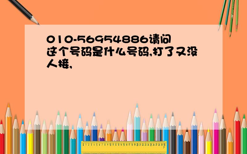 010-56954886请问这个号码是什么号码,打了又没人接,