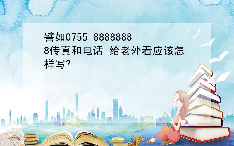 譬如0755-88888888传真和电话 给老外看应该怎样写?