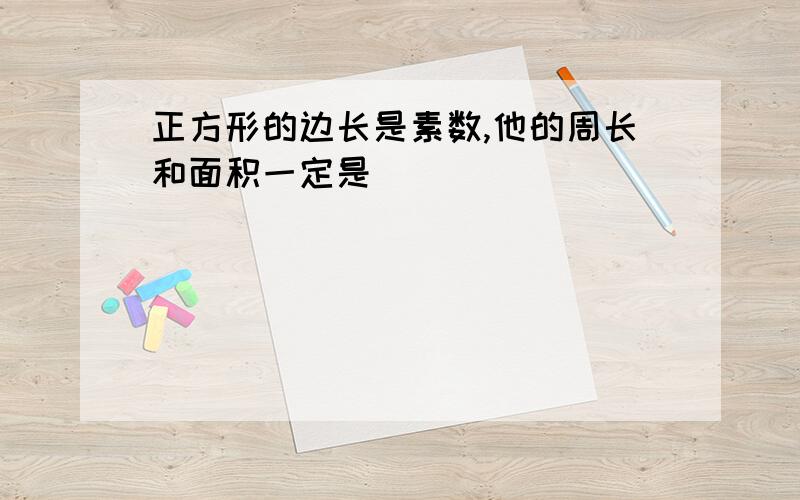 正方形的边长是素数,他的周长和面积一定是