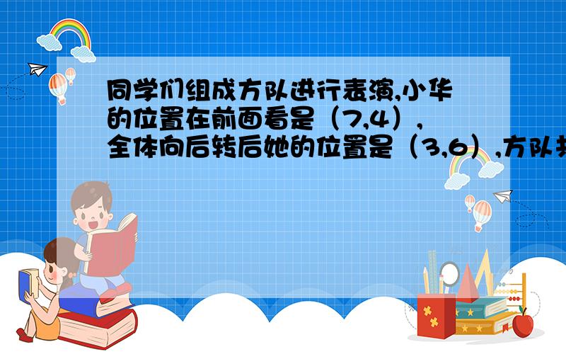 同学们组成方队进行表演,小华的位置在前面看是（7,4）,全体向后转后她的位置是（3,6）,方队共几人如题