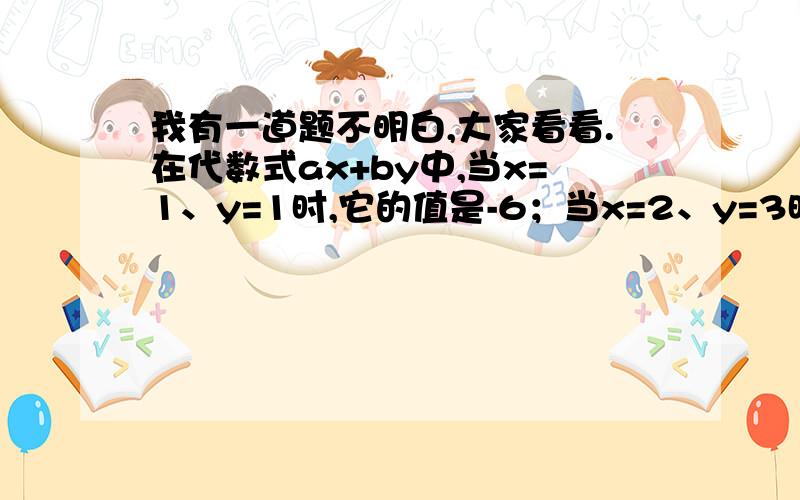 我有一道题不明白,大家看看.在代数式ax+by中,当x=1、y=1时,它的值是-6；当x=2、y=3时,它的值是3,求这个代数式是什么.