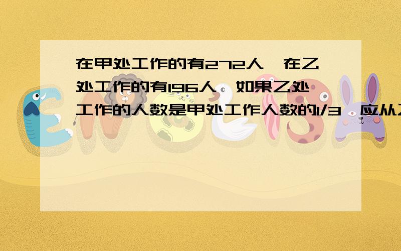 在甲处工作的有272人,在乙处工作的有196人,如果乙处工作的人数是甲处工作人数的1/3,应从乙处调多少人到甲处?