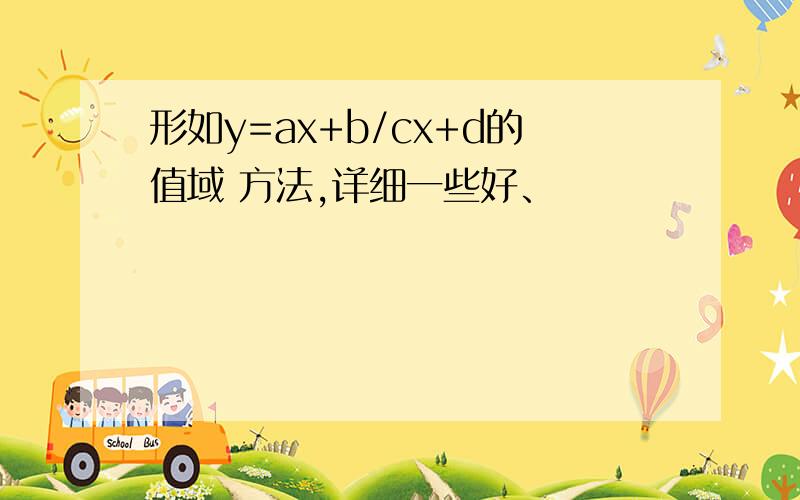 形如y=ax+b/cx+d的值域 方法,详细一些好、