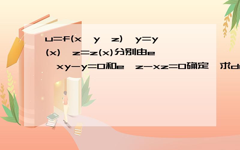 u=f(x,y,z),y=y(x),z=z(x)分别由e^xy-y=0和e^z-xz=0确定,求du/dx