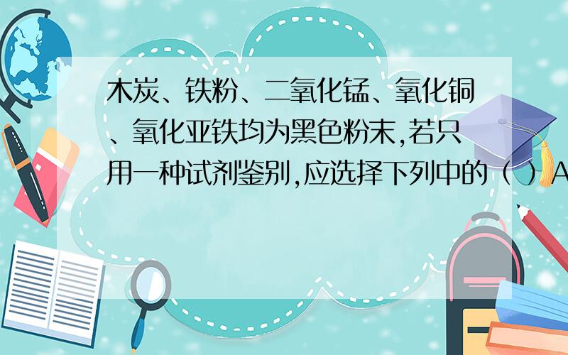 木炭、铁粉、二氧化锰、氧化铜、氧化亚铁均为黑色粉末,若只用一种试剂鉴别,应选择下列中的（ ）A.稀硫酸 B.稀盐酸 C.稀硝酸 D.浓硫酸讲出过程