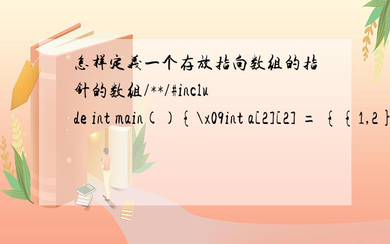 怎样定义一个存放指向数组的指针的数组/**/#include int main(){\x09int a[2][2] = {{1,2},{3,4}};\x09int b[2][2]= {{5,6},{7,8}};\x09int (*p1)[2] = a;\x09\x09\x09//定义了一个指向一维数组的指针\x09int (*p2)[2] = b;\x09\x09\x0