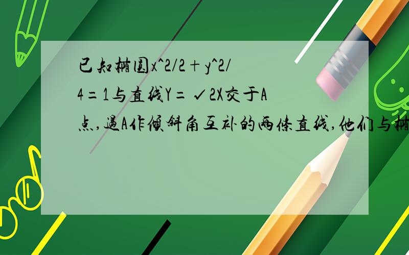 已知椭圆x^2/2+y^2/4=1与直线Y=√2X交于A点,过A作倾斜角互补的两条直线,他们与椭圆交于B、C,（1）求直线BC的斜率（2）求三角形ABC面积最大值