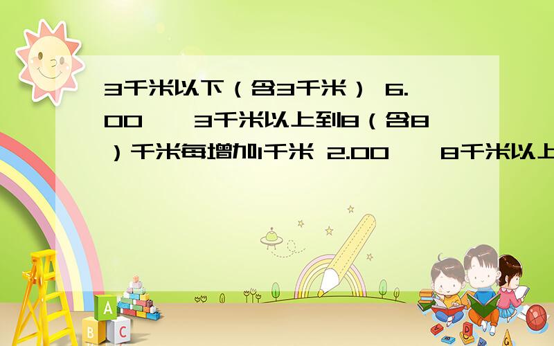 3千米以下（含3千米） 6.00　　3千米以上到8（含8）千米每增加1千米 2.00　　8千米以上每增加1千米 3.00　　到达目的地后每辆车加收燃油附加费 2.00　　6、漳州市出租车收费标准如下表,请看