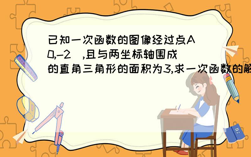 已知一次函数的图像经过点A（0,-2）,且与两坐标轴围成的直角三角形的面积为3,求一次函数的解析式