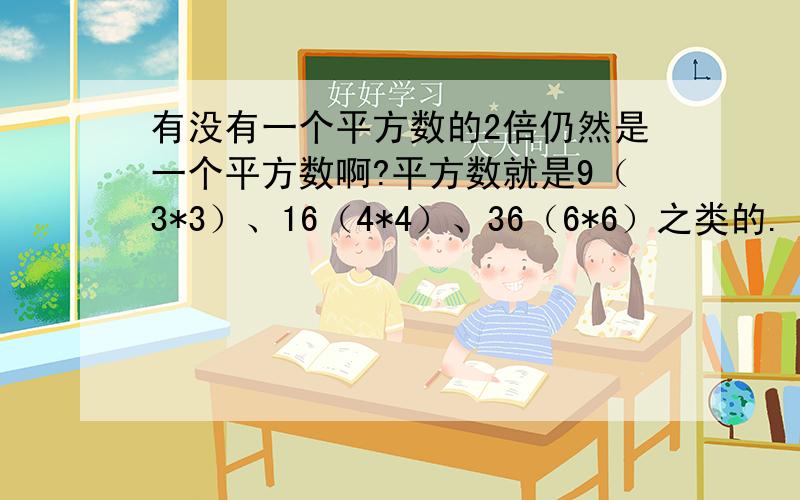 有没有一个平方数的2倍仍然是一个平方数啊?平方数就是9（3*3）、16（4*4）、36（6*6）之类的.