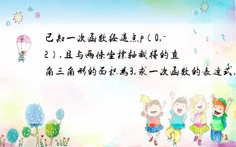 已知一次函数经过点p（0,－2）,且与两条坐标轴截得的直角三角形的面积为3,求一次函数的表达式.