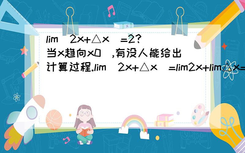 lim(2x+△x)=2?(当x趋向x0),有没人能给出计算过程.lim(2x+△x)=lim2x+lim△x=2limx+lim△x=?