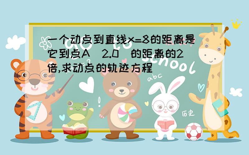 一个动点到直线x=8的距离是它到点A(2.0)的距离的2倍,求动点的轨迹方程