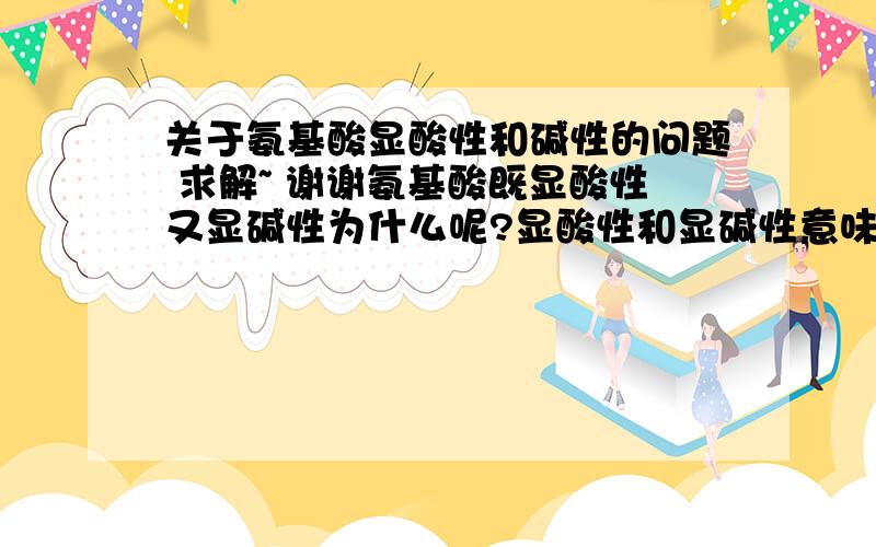 关于氨基酸显酸性和碱性的问题 求解~ 谢谢氨基酸既显酸性又显碱性为什么呢?显酸性和显碱性意味着什么?酸碱不会中和吗?那为什么会又显酸性和碱性氨基酸（或既有氨基又有羧基的物质）